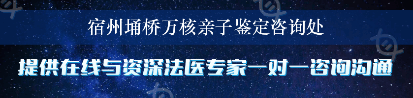 宿州埇桥万核亲子鉴定咨询处